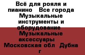 Всё для рояля и пианино - Все города Музыкальные инструменты и оборудование » Музыкальные аксессуары   . Московская обл.,Дубна г.